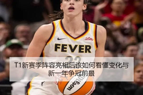 T1新赛季阵容亮相后该如何看懂变化与新一年争冠前景 | bet365