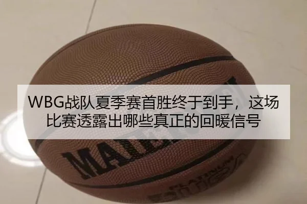 WBG战队夏季赛首胜终于到手，这场比赛透露出哪些真正的回暖信号 | Bet365