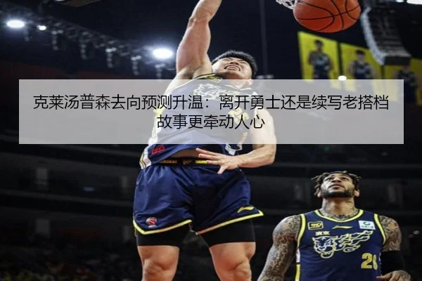克莱汤普森去向预测升温：离开勇士还是续写老搭档故事更牵动人心（Bet365）
